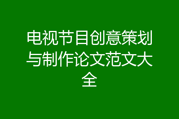 电视节目创意策划与制作论文范文大全