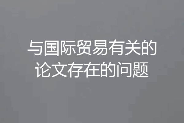与国际贸易有关的论文存在的问题
