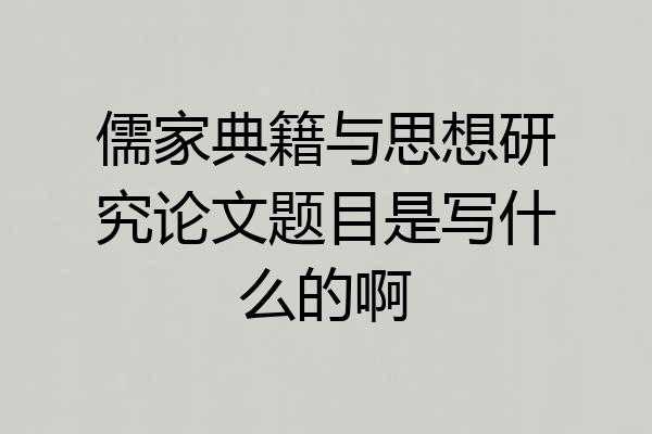 儒家典籍与思想研究论文题目是写什么的啊