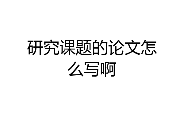 研究课题的论文怎么写啊