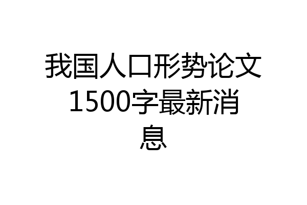 我国人口形势论文1500字最新消息
