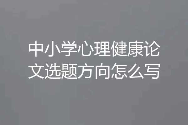 中小学心理健康论文选题方向怎么写