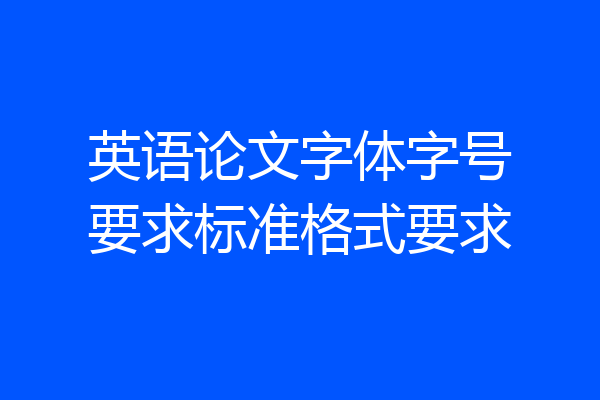英语论文字体字号要求标准格式要求