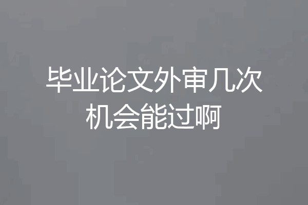 毕业论文外审几次机会能过啊