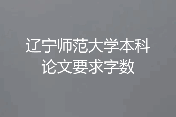 辽宁师范大学本科论文要求字数