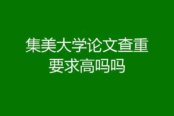 集美大学论文查重要求高吗吗