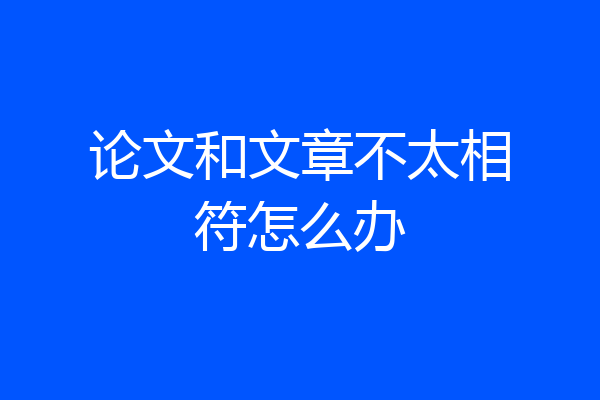 论文和文章不太相符怎么办
