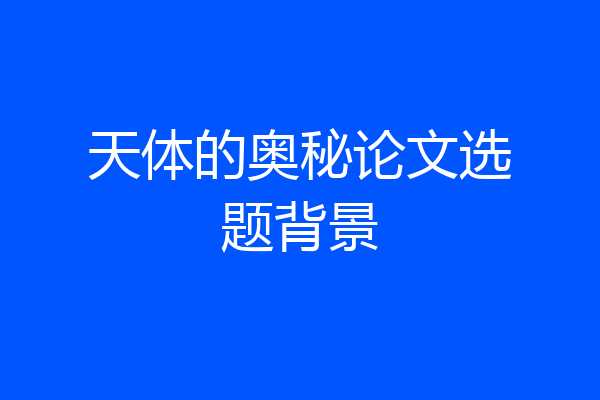 天体的奥秘论文选题背景