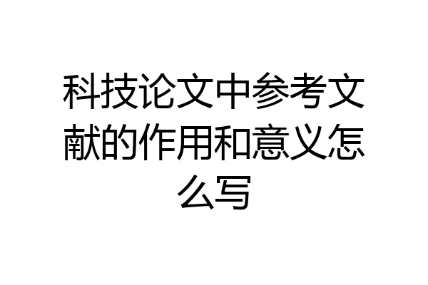 科技论文中参考文献的作用和意义怎么写