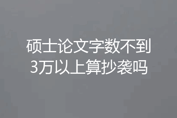硕士论文字数不到3万以上算抄袭吗