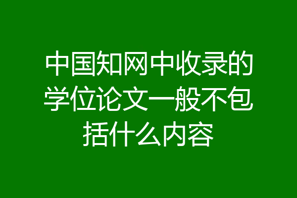 中国知网中收录的学位论文一般不包括什么内容