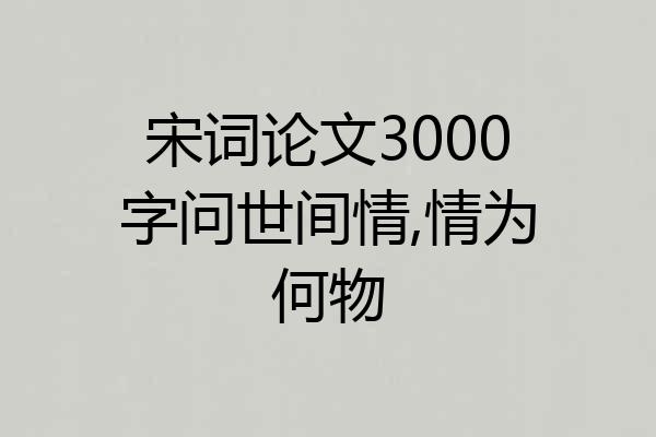 宋词论文3000字问世间情,情为何物
