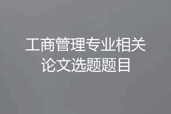 工商管理专业相关论文选题题目