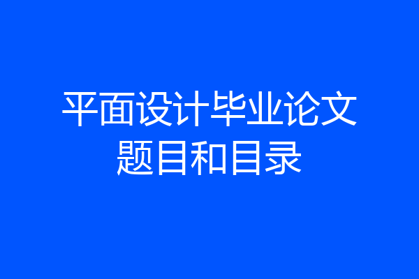 平面设计毕业论文题目和目录