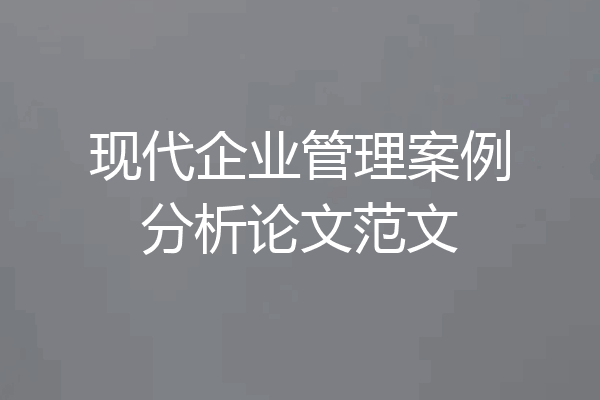 现代企业管理案例分析论文范文