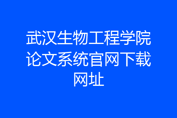 武汉生物工程学院论文系统官网下载网址