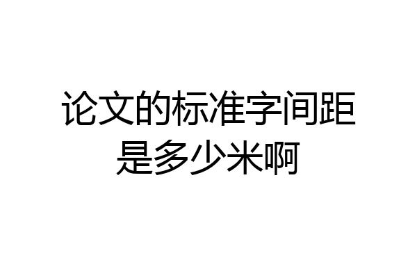 论文的标准字间距是多少米啊