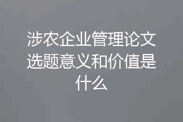 涉农企业管理论文选题意义和价值是什么