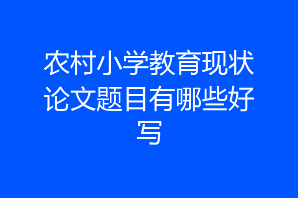农村小学教育现状论文题目有哪些好写