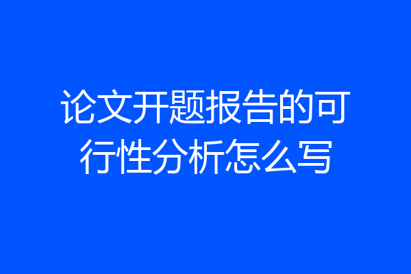 论文开题报告的可行性分析怎么写