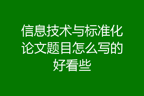 信息技术与标准化论文题目怎么写的好看些