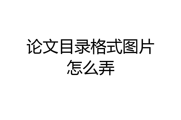 论文目录格式图片怎么弄