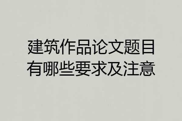 建筑作品论文题目有哪些要求及注意
