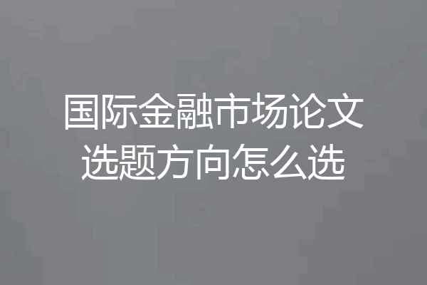 国际金融市场论文选题方向怎么选