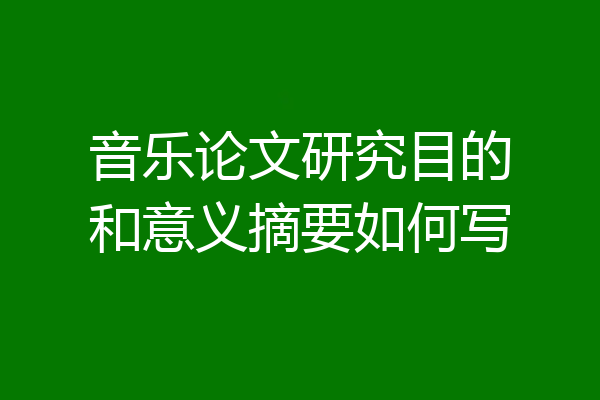 音乐论文研究目的和意义摘要如何写