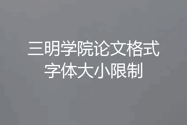 三明学院论文格式字体大小限制