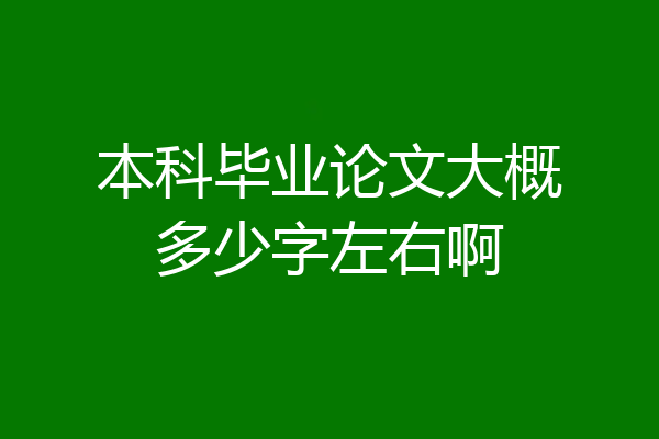 本科毕业论文大概多少字左右啊