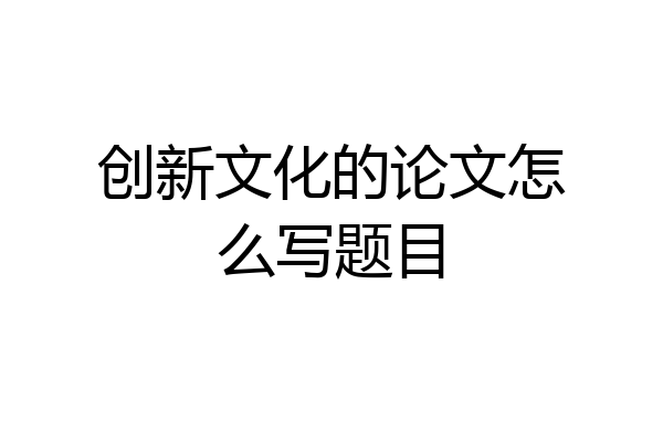 创新文化的论文怎么写题目