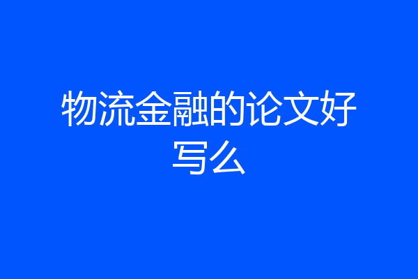 物流金融的论文好写么