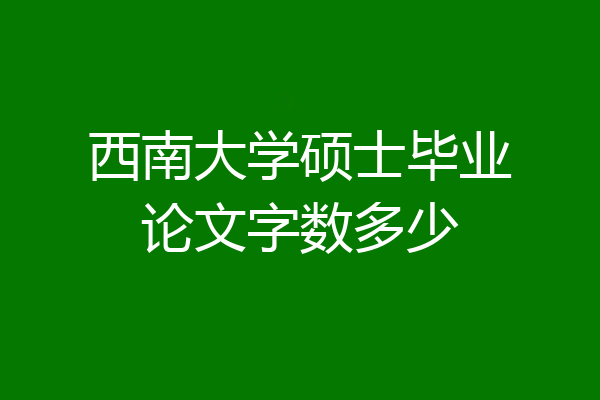 西南大学硕士毕业论文字数多少