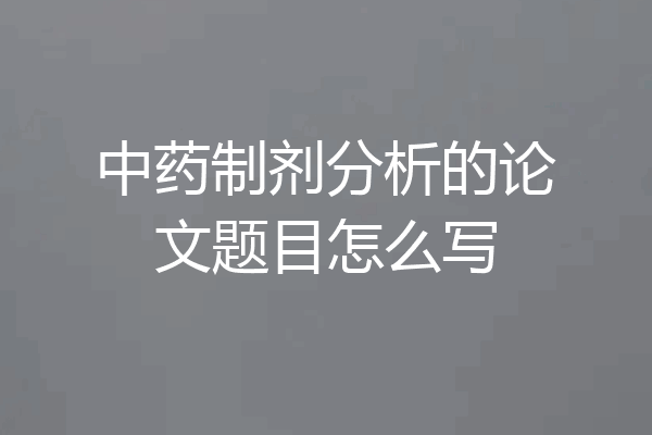 中药制剂分析的论文题目怎么写