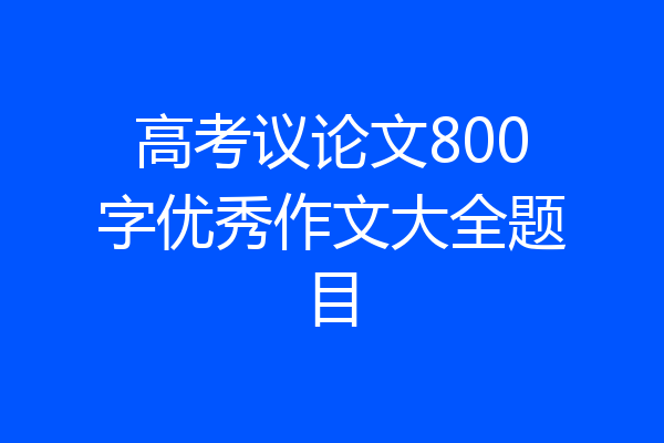 高考议论文800字优秀作文大全题目