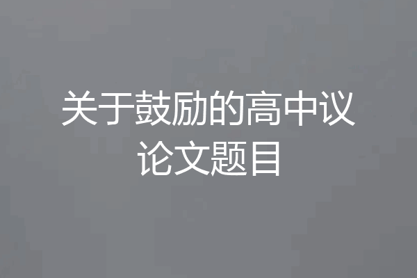 关于鼓励的高中议论文题目