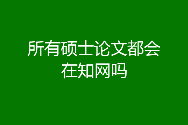 所有硕士论文都会在知网吗