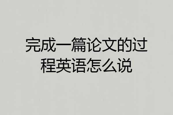 完成一篇论文的过程英语怎么说