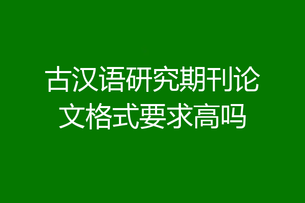 古汉语研究期刊论文格式要求高吗