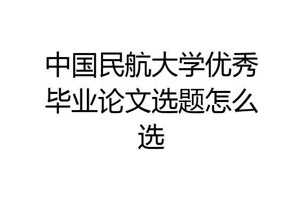 中国民航大学优秀毕业论文选题怎么选