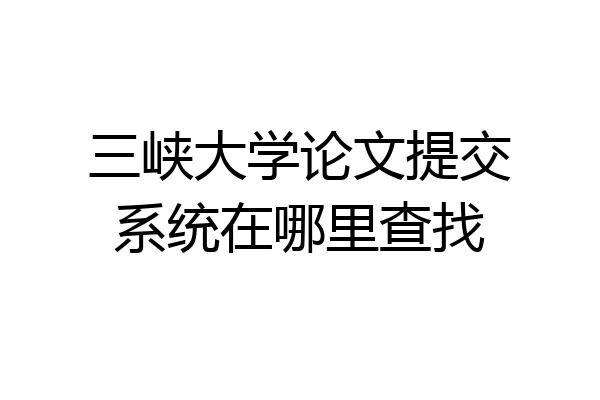 三峡大学论文提交系统在哪里查找