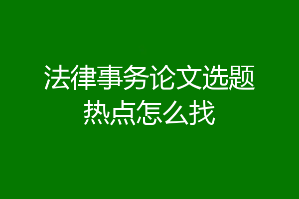 法律事务论文选题热点怎么找