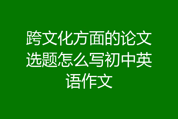 跨文化方面的论文选题怎么写初中英语作文