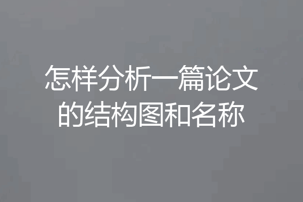 怎样分析一篇论文的结构图和名称