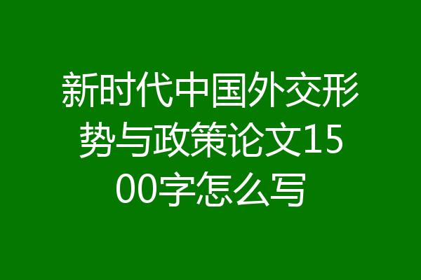 新时代中国外交形势与政策论文1500字怎么写