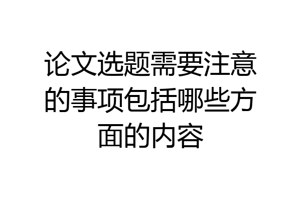 论文选题需要注意的事项包括哪些方面的内容