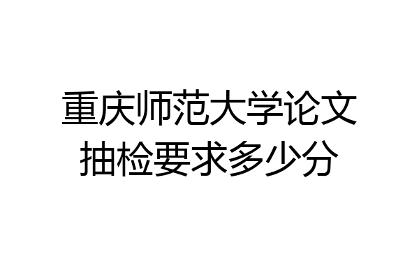 重庆师范大学论文抽检要求多少分
