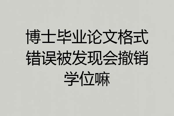 博士毕业论文格式错误被发现会撤销学位嘛