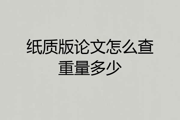纸质版论文怎么查重量多少